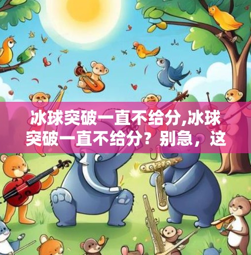 冰球突破一直不给分,冰球突破一直不给分？别急，这背后藏着的真相你可能想不到！