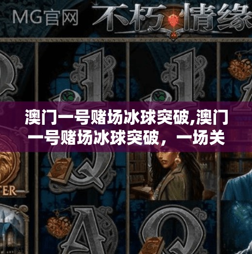 澳门一号赌场冰球突破,澳门一号赌场冰球突破，一场关于运气与策略的沉浸式博弈之旅