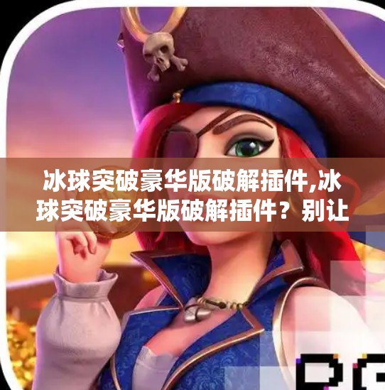 冰球突破豪华版破解插件,冰球突破豪华版破解插件？别让捷径毁了你的游戏人生！