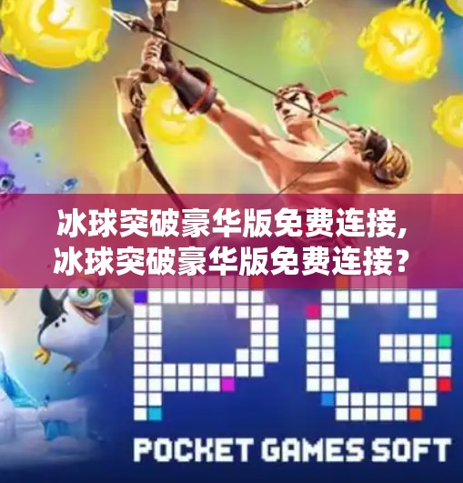 冰球突破豪华版免费连接,冰球突破豪华版免费连接？别让免费变成陷阱！
