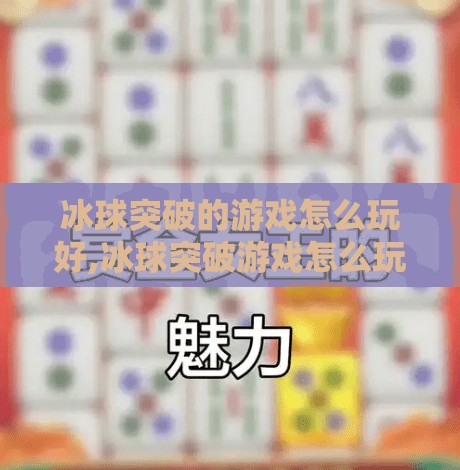 冰球突破的游戏怎么玩好,冰球突破游戏怎么玩好？新手到高手的进阶攻略全解析！