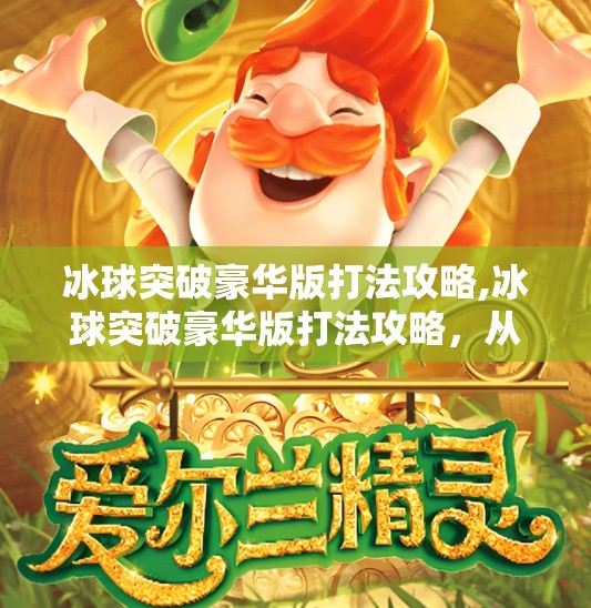 冰球突破豪华版打法攻略,冰球突破豪华版打法攻略，从新手到高手的进阶秘籍，掌握这几点让你赢麻了！