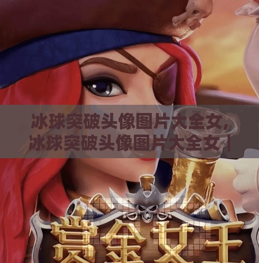 冰球突破头像图片大全女,冰球突破头像图片大全女｜女生专属酷飒风格，让你在游戏世界里C位出道！