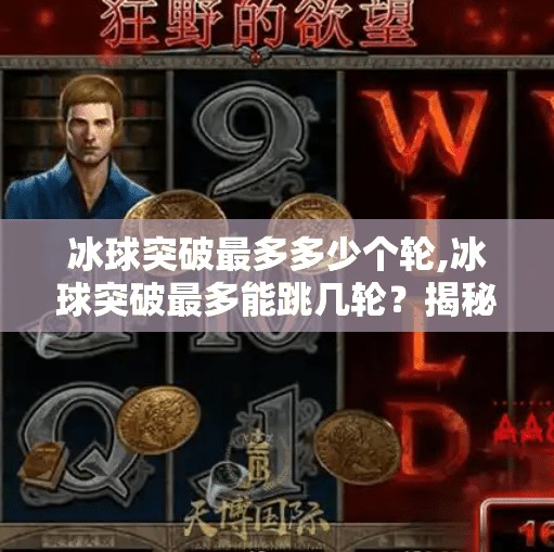 冰球突破最多多少个轮,冰球突破最多能跳几轮？揭秘这款经典游戏的极限挑战！