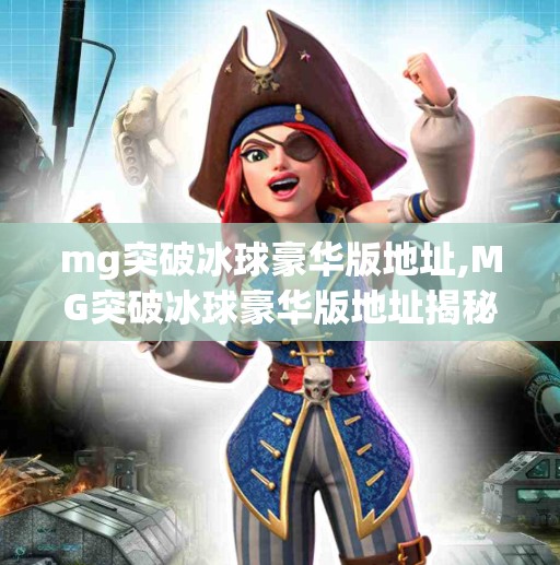 mg突破冰球豪华版地址,MG突破冰球豪华版地址揭秘！玩家必看的沉浸式冰球游戏体验指南