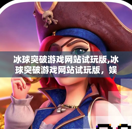 冰球突破游戏网站试玩版,冰球突破游戏网站试玩版，娱乐与策略的完美碰撞，新手也能秒变高手？