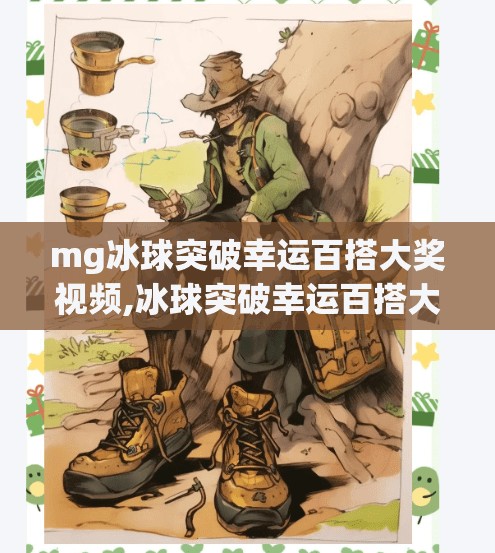 mg冰球突破幸运百搭大奖视频,冰球突破幸运百搭大奖视频走红网络，是运气还是套路？揭秘背后的真相！