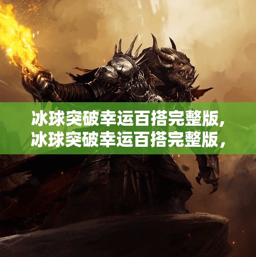 冰球突破幸运百搭完整版,冰球突破幸运百搭完整版，一场数字游戏背后的真相与陷阱