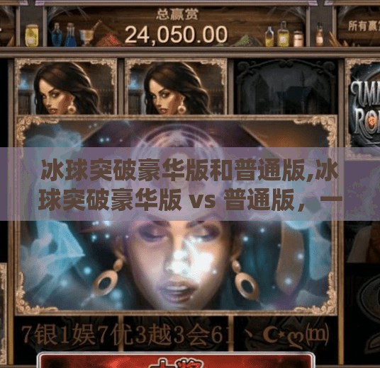 冰球突破豪华版和普通版,冰球突破豪华版 vs 普通版，一场关于体验与性价比的深度对决！