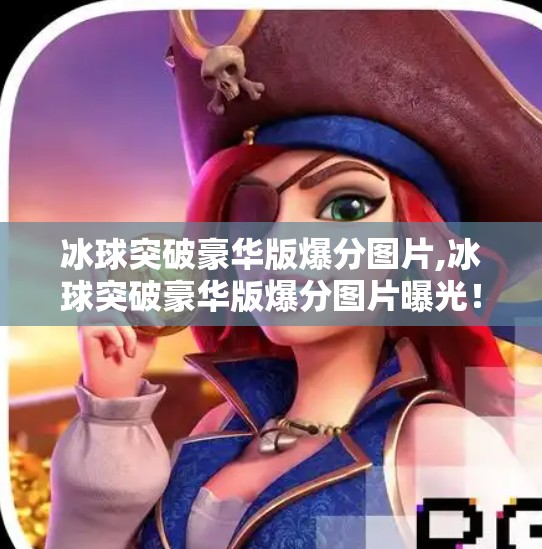 冰球突破豪华版爆分图片,冰球突破豪华版爆分图片曝光！玩家狂喜，这波真赢麻了！