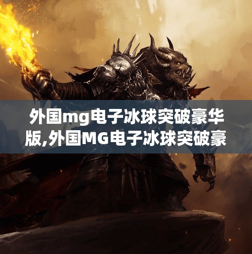 外国mg电子冰球突破豪华版,外国MG电子冰球突破豪华版，一场科技与娱乐的极致碰撞