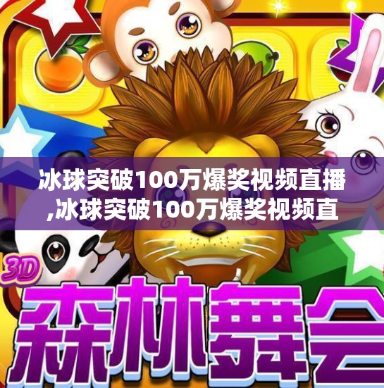 冰球突破100万爆奖视频直播,冰球突破100万爆奖视频直播引爆全网！真实还是剧本？揭秘背后的流量密码！