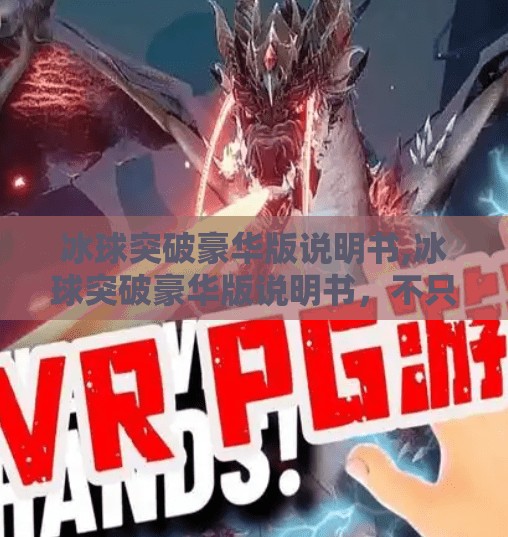 冰球突破豪华版说明书,冰球突破豪华版说明书，不只是游戏，更是策略与心理的博弈场