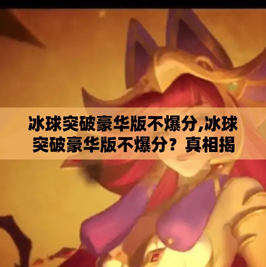 冰球突破豪华版不爆分,冰球突破豪华版不爆分？真相揭秘，你以为的稳赚，其实是精心设计的心理陷阱！