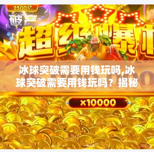 冰球突破需要用钱玩吗,冰球突破需要用钱玩吗？揭秘免费游戏背后的真相！