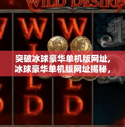 突破冰球豪华单机版网址,冰球豪华单机版网址揭秘，解锁极致竞技体验的隐藏入口！