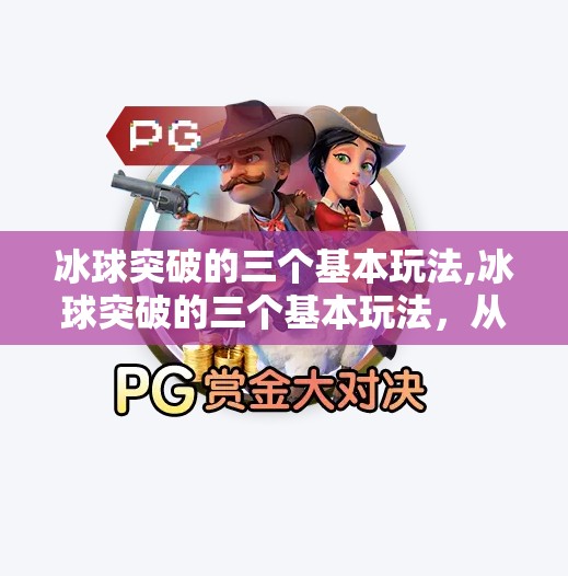 冰球突破的三个基本玩法,冰球突破的三个基本玩法，从入门到精通，轻松掌握这项刺激运动！