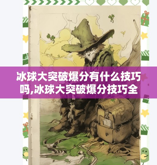 冰球大突破爆分有什么技巧吗,冰球大突破爆分技巧全解析，从新手到高手的进阶之路