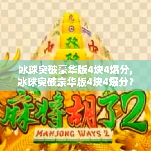 冰球突破豪华版4块4爆分,冰球突破豪华版4块4爆分？别被暴富神话骗了！揭秘背后的真实套路