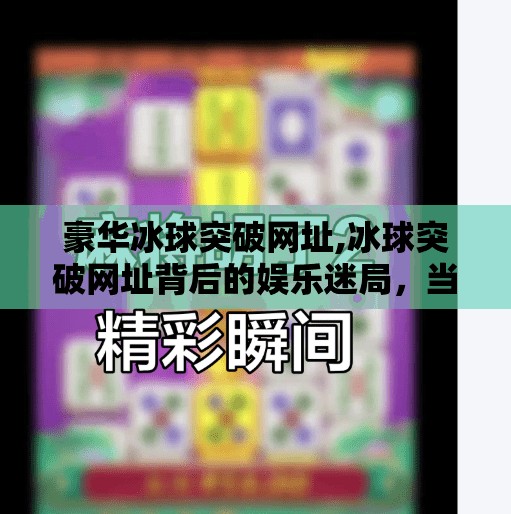 豪华冰球突破网址,冰球突破网址背后的娱乐迷局，当体育激情遇上网络陷阱