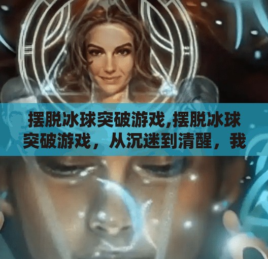 摆脱冰球突破游戏,摆脱冰球突破游戏，从沉迷到清醒，我如何找回生活的主动权