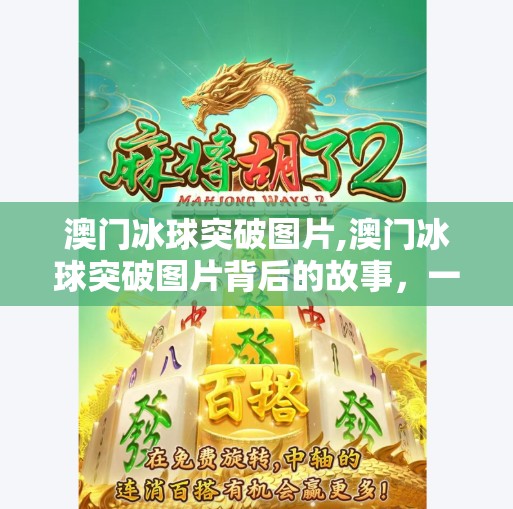 澳门冰球突破图片,澳门冰球突破图片背后的故事，一场虚拟与现实交织的娱乐风暴