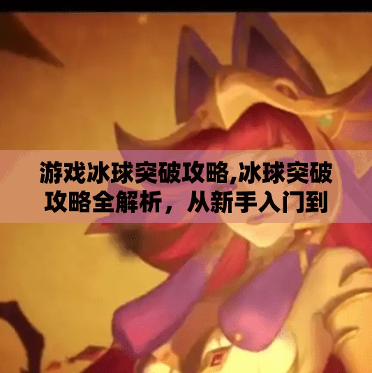 游戏冰球突破攻略,冰球突破攻略全解析，从新手入门到高手进阶，轻松拿下高分秘籍！