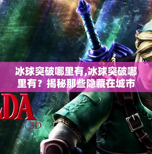 冰球突破哪里有,冰球突破哪里有？揭秘那些隐藏在城市角落的冰雪奇缘！