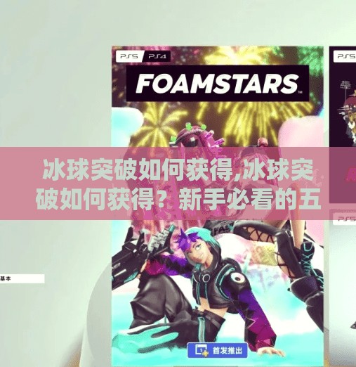 冰球突破如何获得,冰球突破如何获得？新手必看的五大秘籍，轻松上手不踩坑！
