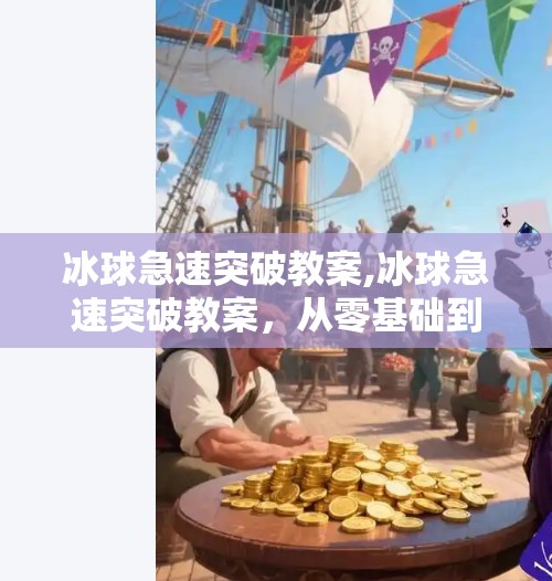 冰球急速突破教案,冰球急速突破教案，从零基础到赛场飞驰的进阶之路