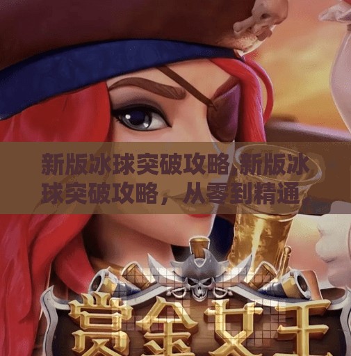 新版冰球突破攻略,新版冰球突破攻略，从零到精通，轻松玩转这款经典游戏！